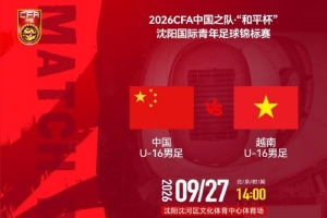 沈阳举办“和平杯”国际青年足球赛，U16中国国家队迎战越南U16，对决时间锁定9月27日下午2点